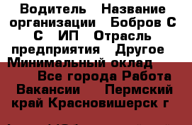 Водитель › Название организации ­ Бобров С.С., ИП › Отрасль предприятия ­ Другое › Минимальный оклад ­ 25 000 - Все города Работа » Вакансии   . Пермский край,Красновишерск г.